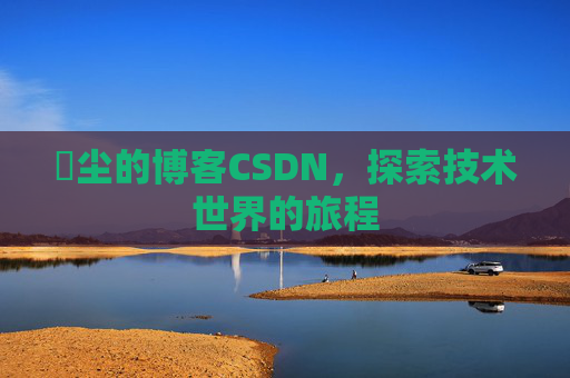 玦尘的博客CSDN,探索技术世界的旅程